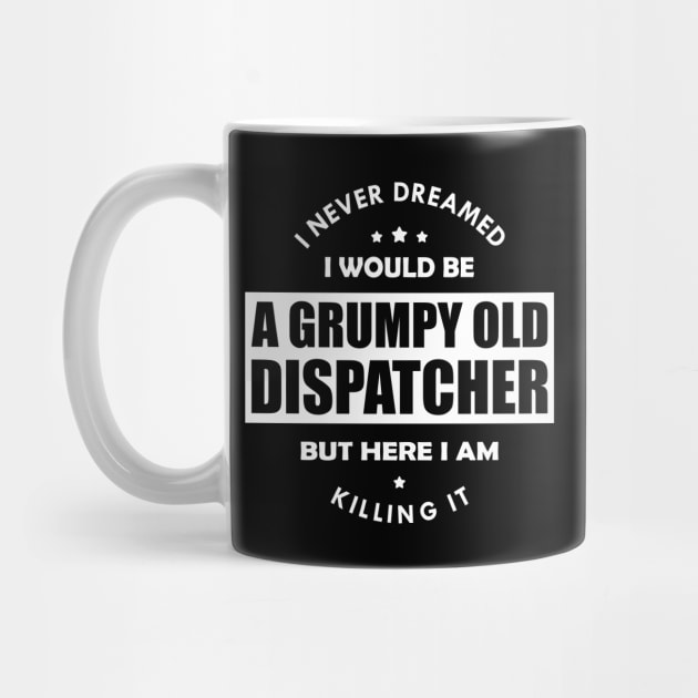 Grumpy Old Dispatcher - I never dreamed I would be w by KC Happy Shop